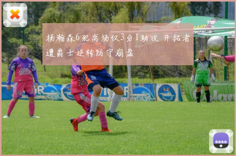 杨瀚森6犯离场仅3分1助攻 开拓者遭爵士逆转防守崩盘
