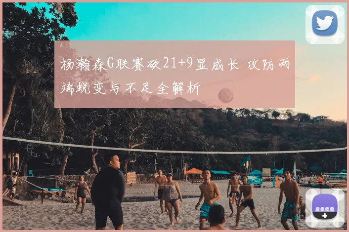 杨瀚森G联赛砍21+9显成长 攻防两端蜕变与不足全解析