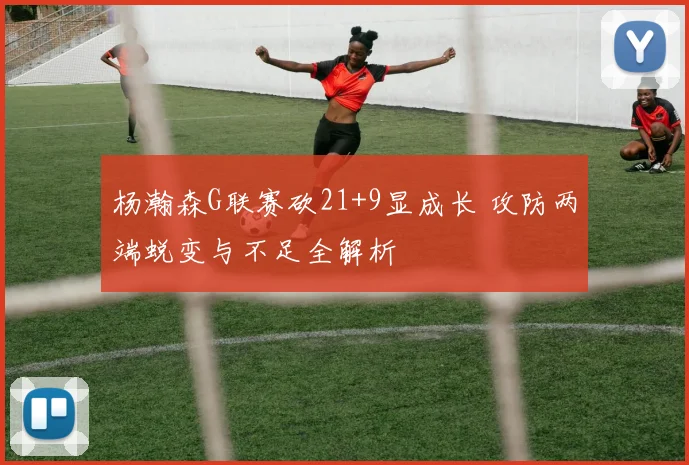 杨瀚森G联赛砍21+9显成长 攻防两端蜕变与不足全解析