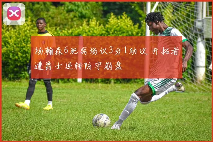 杨瀚森6犯离场仅3分1助攻 开拓者遭爵士逆转防守崩盘